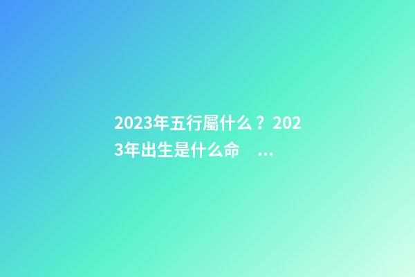 2023年五行屬什么？2023年出生是什么命？